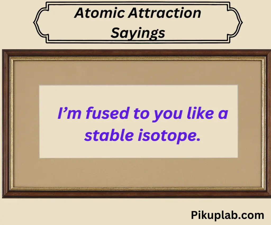 Atomic Attraction Sayings